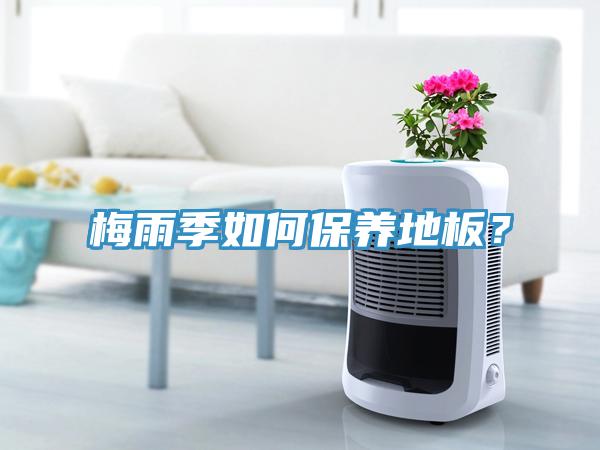 梅雨季如何保養(yǎng)地板？