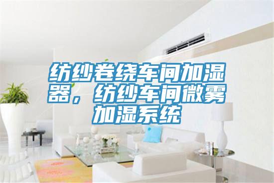 紡紗卷繞車間加濕器，紡紗車間微霧加濕系統(tǒng)