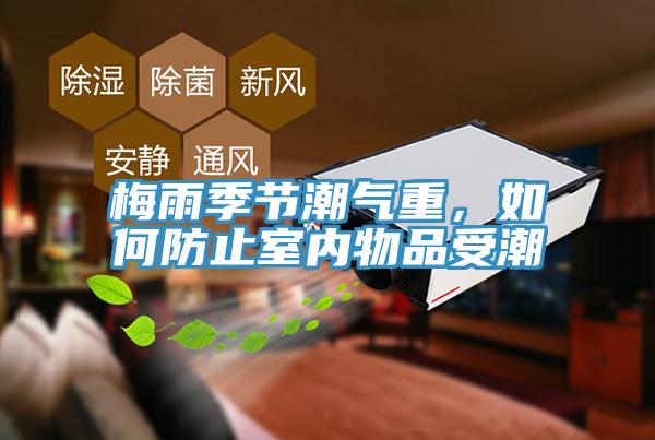 梅雨季節(jié)潮氣重，如何防止室內(nèi)物品受潮