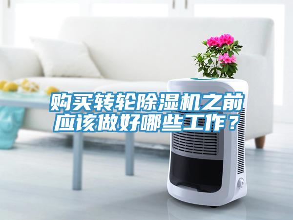 購(gòu)買轉(zhuǎn)輪除濕機(jī)之前應(yīng)該做好哪些工作？