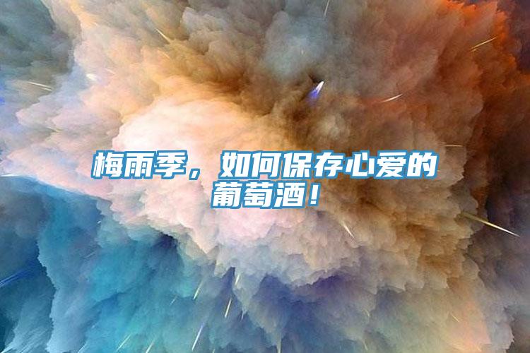 梅雨季，如何保存心愛的葡萄酒！