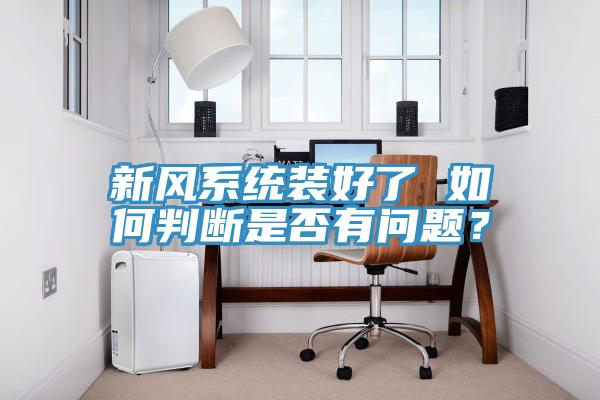 新風(fēng)系統(tǒng)裝好了 如何判斷是否有問題？