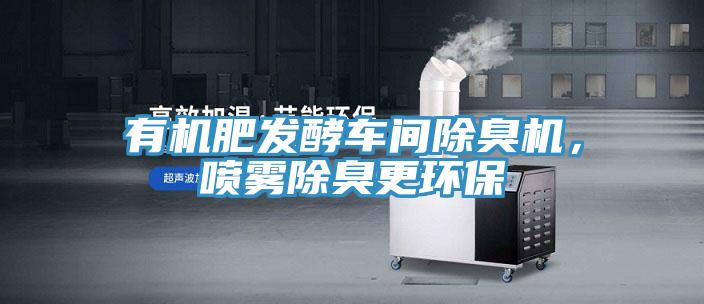 有機(jī)肥發(fā)酵車間除臭機(jī)，噴霧除臭更環(huán)保