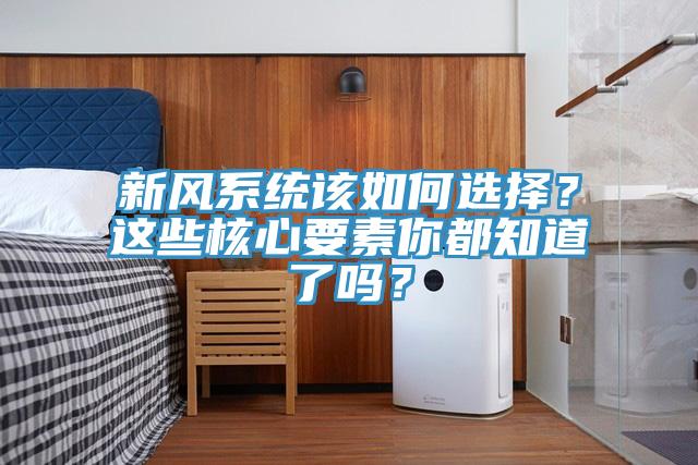 新風(fēng)系統(tǒng)該如何選擇？這些核心要素你都知道了嗎？