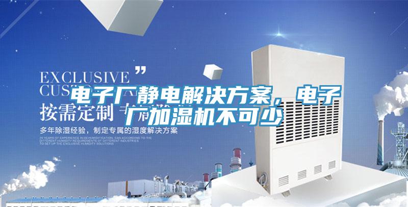 電子廠靜電解決方案，電子廠加濕機(jī)不可少