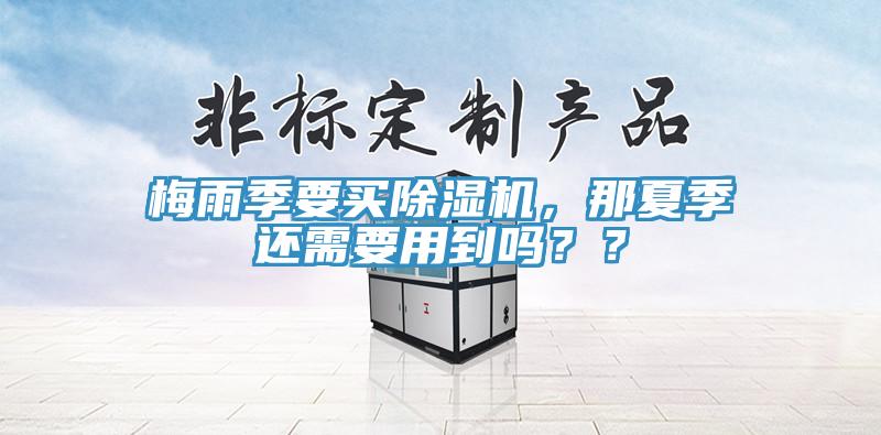 梅雨季要買除濕機，那夏季還需要用到嗎？？