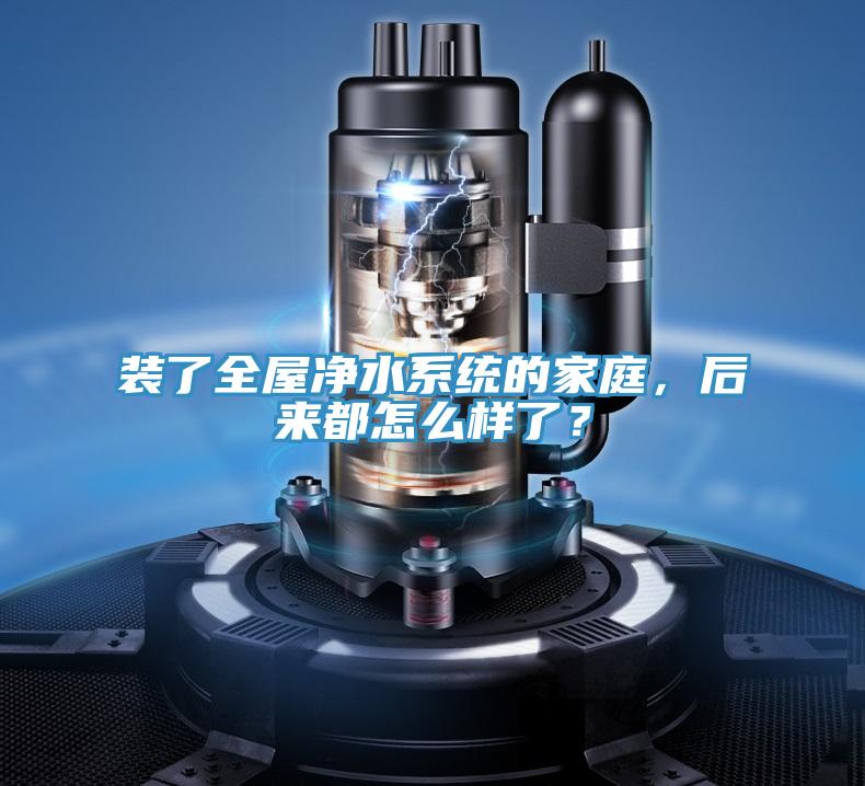 裝了全屋凈水系統(tǒng)的家庭，后來都怎么樣了？