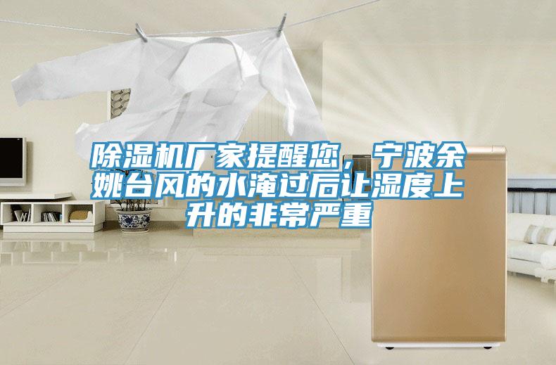 除濕機廠家提醒您，寧波余姚臺風(fēng)的水淹過后讓濕度上升的非常嚴重