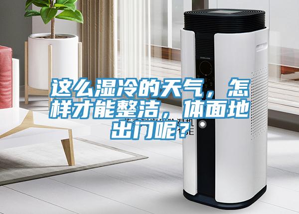 這么濕冷的天氣，怎樣才能整潔，體面地出門呢？