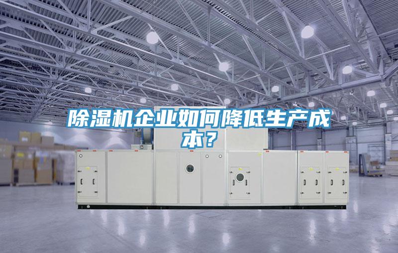 除濕機企業(yè)如何降低生產成本？