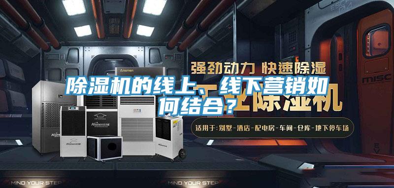 除濕機的線上、線下營銷如何結合？