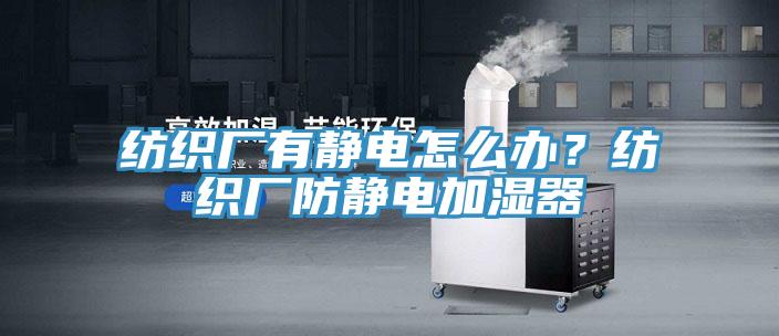 紡織廠有靜電怎么辦？紡織廠防靜電加濕器