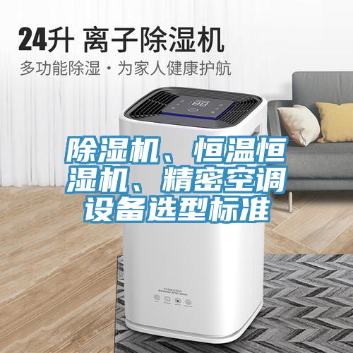 除濕機(jī)、恒溫恒濕機(jī)、精密空調(diào)設(shè)備選型標(biāo)準(zhǔn)