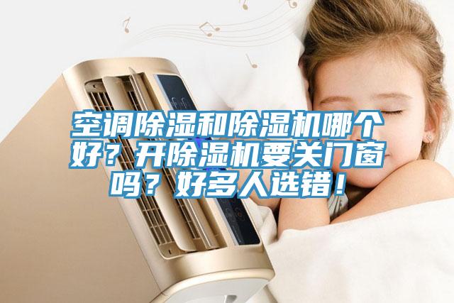 空調(diào)除濕和除濕機(jī)哪個(gè)好？開除濕機(jī)要關(guān)門窗嗎？好多人選錯(cuò)！