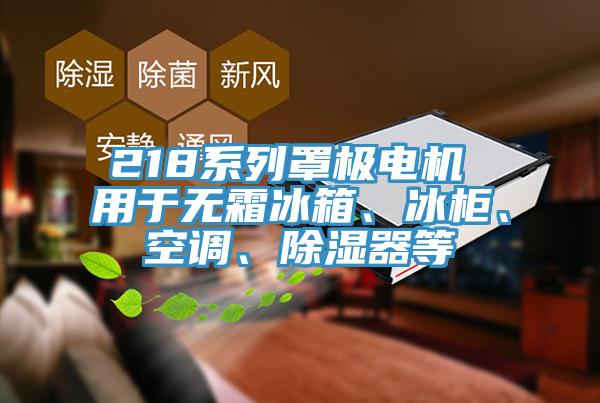 218系列罩極電機 用于無霜冰箱、冰柜、空調(diào)、除濕器等