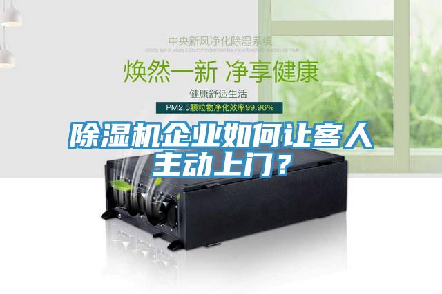 除濕機企業(yè)如何讓客人主動上門？