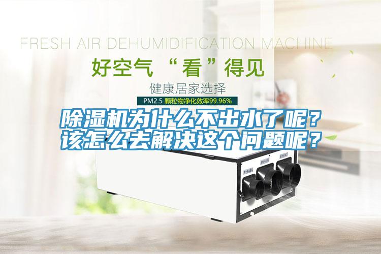 除濕機為什么不出水了呢？該怎么去解決這個問題呢？