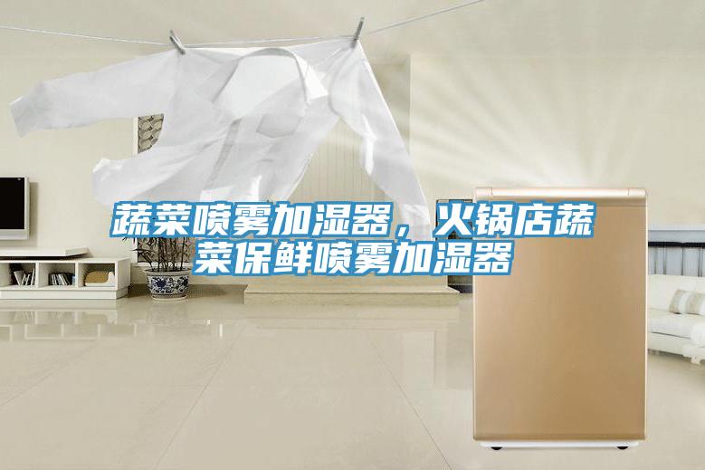 蔬菜噴霧加濕器，火鍋店蔬菜保鮮噴霧加濕器