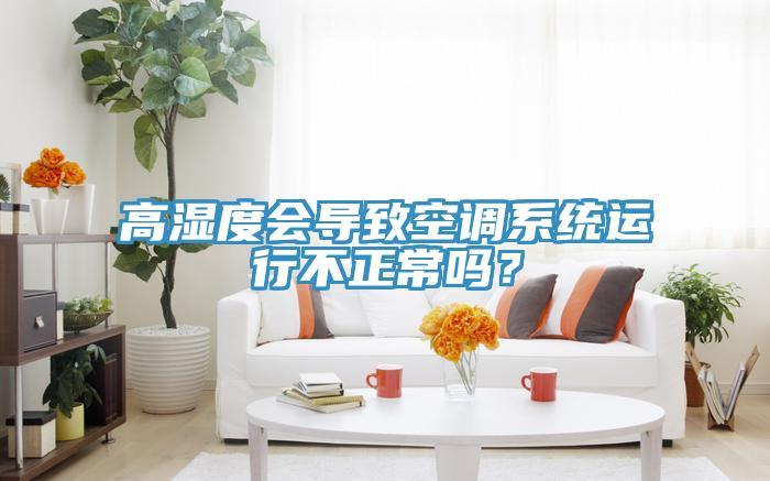 高濕度會(huì)導(dǎo)致空調(diào)系統(tǒng)運(yùn)行不正常嗎？