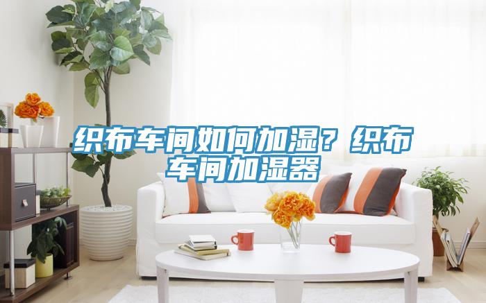 織布車間如何加濕？織布車間加濕器