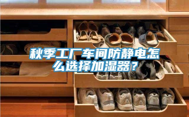 秋季工廠車(chē)間防靜電怎么選擇加濕器？