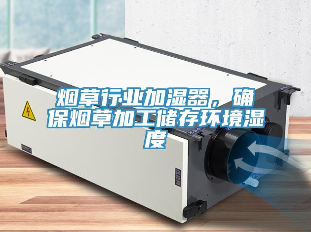 煙草行業(yè)加濕器，確保煙草加工儲存環(huán)境濕度