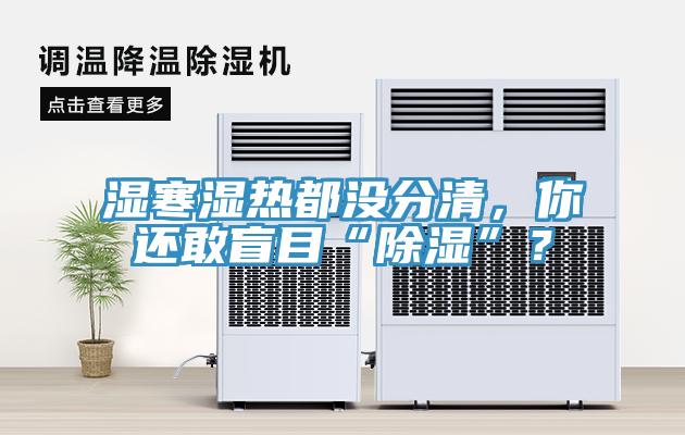 濕寒濕熱都沒分清，你還敢盲目“除濕”？