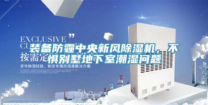 裝備防霾中央新風除濕機，不懼別墅地下室潮濕問題