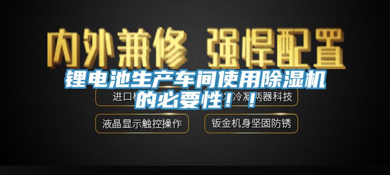 鋰電池生產(chǎn)車間使用除濕機的必要性！！