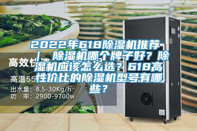 2022年618除濕機推薦 ｜ 除濕機哪個牌子好？除濕機應該怎么選？618高性價比的除濕機型號有哪些？