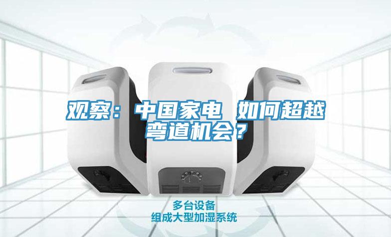 觀察：中國家電 如何超越彎道機(jī)會(huì)？