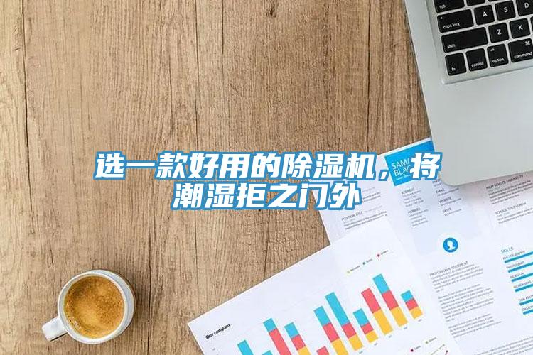 選一款好用的除濕機(jī)，將潮濕拒之門外