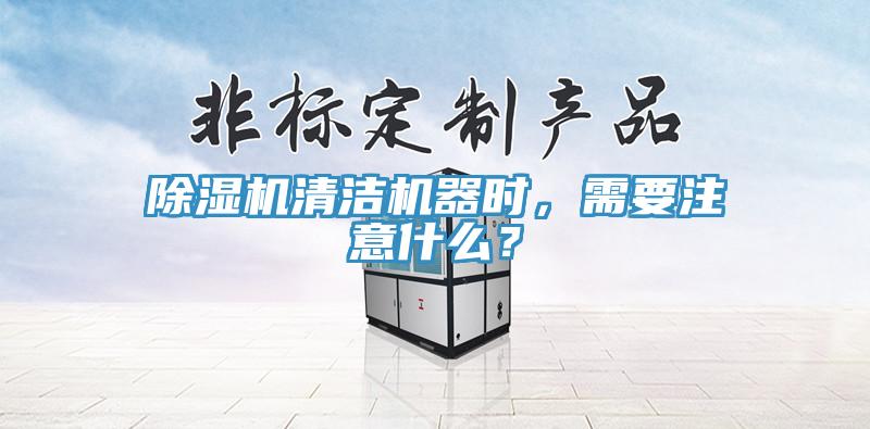 除濕機(jī)清潔機(jī)器時(shí)，需要注意什么？