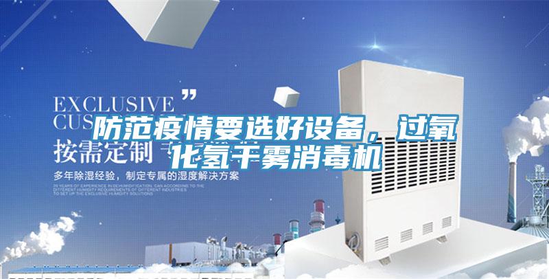 防范疫情要選好設(shè)備，過(guò)氧化氫干霧消毒機(jī)