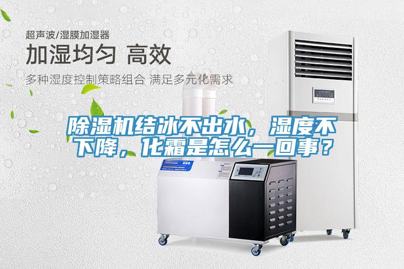 除濕機結(jié)冰不出水，濕度不下降，化霜是怎么一回事？