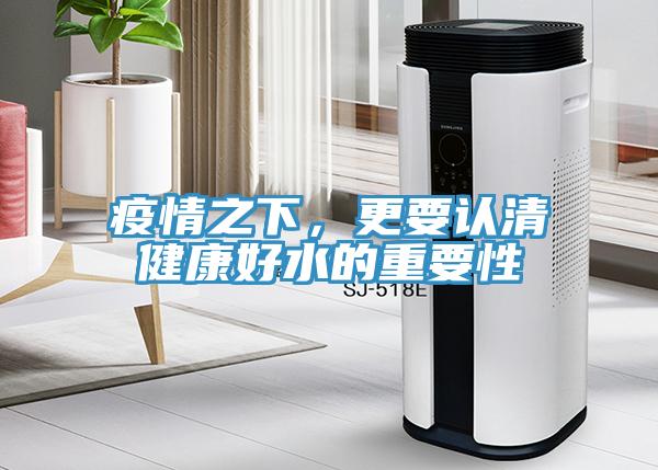 疫情之下，更要認(rèn)清健康好水的重要性