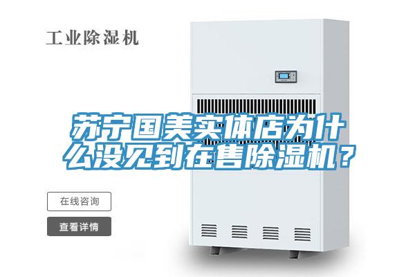 蘇寧國美實體店為什么沒見到在售除濕機？