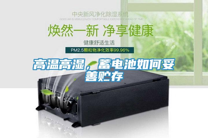 高溫高濕，蓄電池如何妥善貯存
