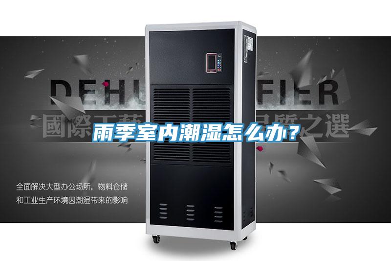 雨季室內(nèi)潮濕怎么辦？