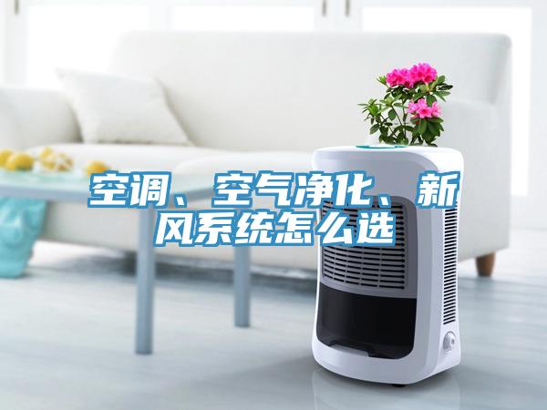 空調(diào)、空氣凈化、新風(fēng)系統(tǒng)怎么選