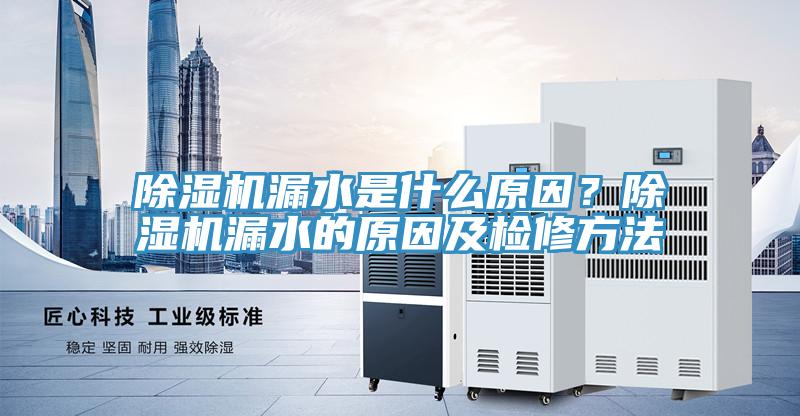 除濕機(jī)漏水是什么原因？除濕機(jī)漏水的原因及檢修方法