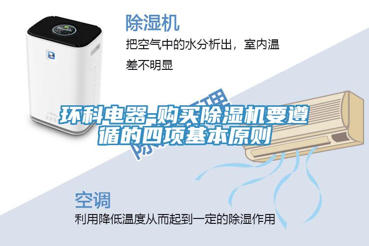 環(huán)科電器-購買除濕機(jī)要遵循的四項(xiàng)基本原則