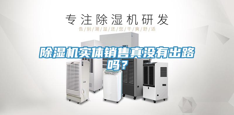 除濕機(jī)實(shí)體銷(xiāo)售真沒(méi)有出路嗎？