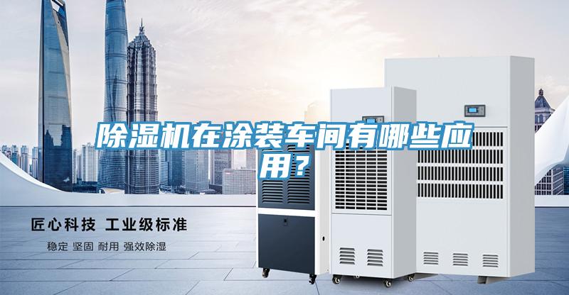 除濕機(jī)在涂裝車(chē)間有哪些應(yīng)用？
