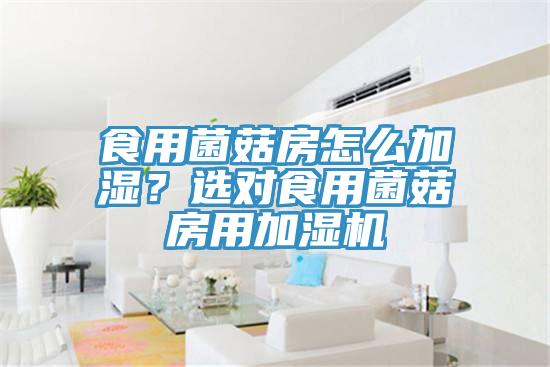 食用菌菇房怎么加濕？選對(duì)食用菌菇房用加濕機(jī)