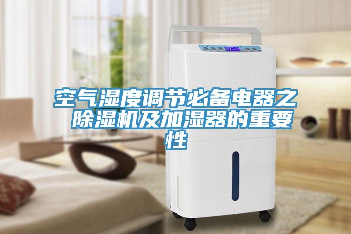 空氣濕度調(diào)節(jié)必備電器之 除濕機及加濕器的重要性