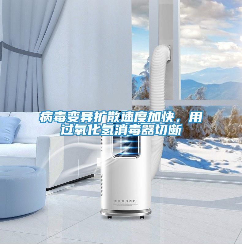 病毒變異擴散速度加快，用過氧化氫消毒器切斷