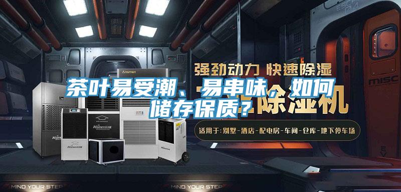 茶葉易受潮、易串味，如何儲(chǔ)存保質(zhì)？