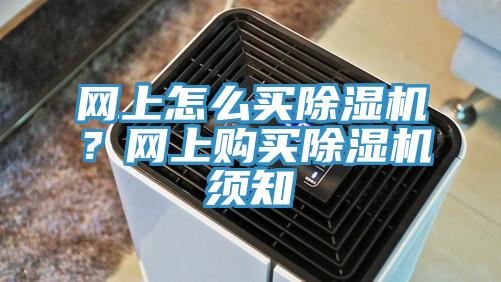 網(wǎng)上怎么買除濕機？網(wǎng)上購買除濕機須知