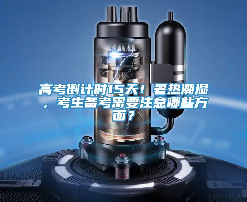 高考倒計時15天！暑熱潮濕，考生備考需要注意哪些方面？